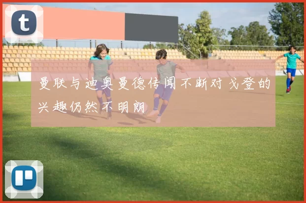 曼联与迪奥曼德传闻不断对戈登的兴趣仍然不明朗