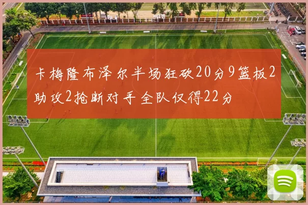 卡梅隆布泽尔半场狂砍20分9篮板2助攻2抢断对手全队仅得22分