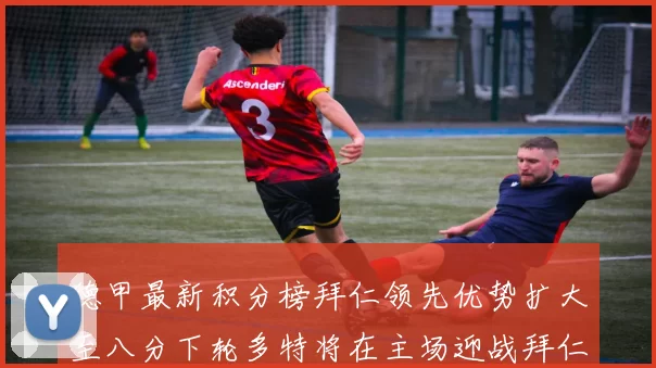 德甲最新积分榜拜仁领先优势扩大至八分下轮多特将在主场迎战拜仁