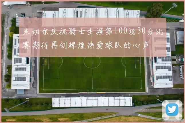 米切尔庆祝骑士生涯第100场30分比赛期待再创辉煌热爱球队的心声