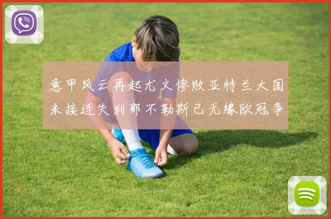 意甲风云再起尤文惨败亚特兰大国米接连失利那不勒斯已无缘欧冠争夺