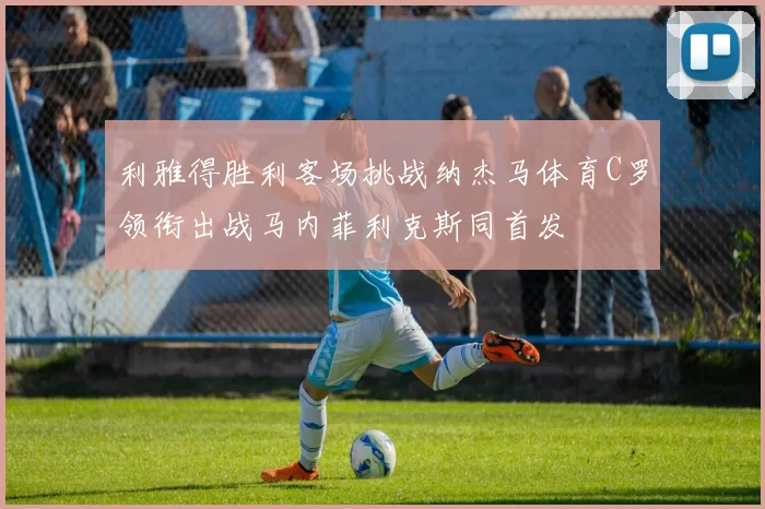 利雅得胜利客场挑战纳杰马体育C罗领衔出战马内菲利克斯同首发