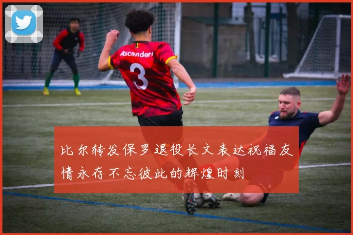 比尔转发保罗退役长文表达祝福友情永存不忘彼此的辉煌时刻