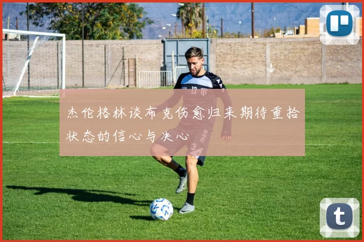 杰伦格林谈布克伤愈归来期待重拾状态的信心与决心