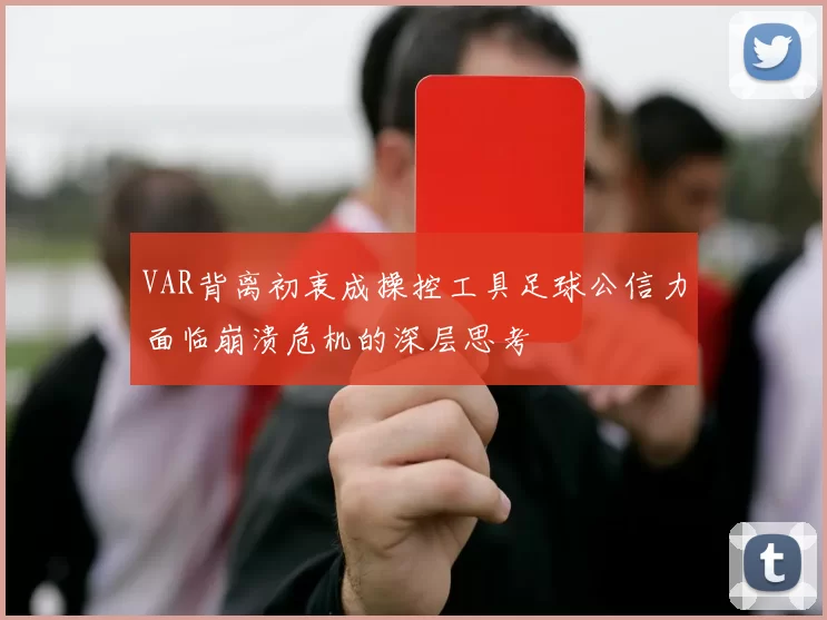 VAR背离初衷成操控工具足球公信力面临崩溃危机的深层思考