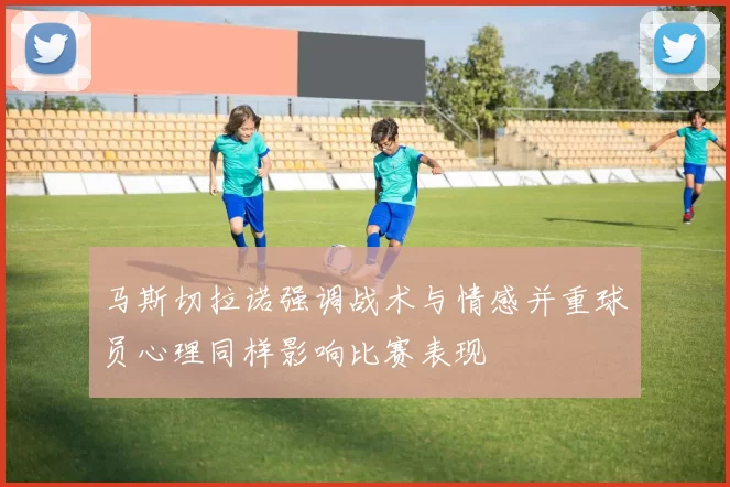 马斯切拉诺强调战术与情感并重球员心理同样影响比赛表现