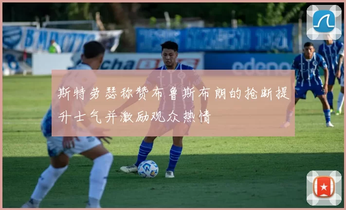 斯特劳瑟称赞布鲁斯布朗的抢断提升士气并激励观众热情