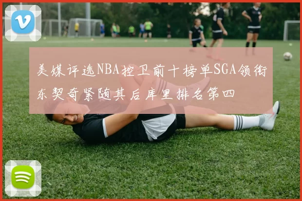美媒评选NBA控卫前十榜单SGA领衔东契奇紧随其后库里排名第四