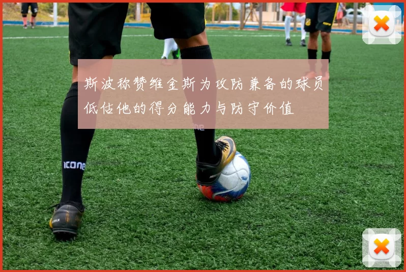 斯波称赞维金斯为攻防兼备的球员低估他的得分能力与防守价值
