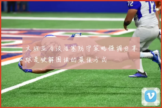 文班亚马谈活塞防守策略强调分享球是破解围堵的最佳方式